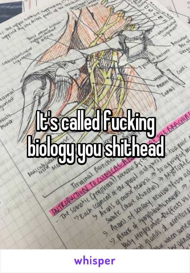 It's called fucking biology you shithead