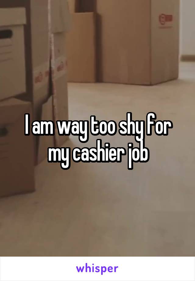 I am way too shy for my cashier job