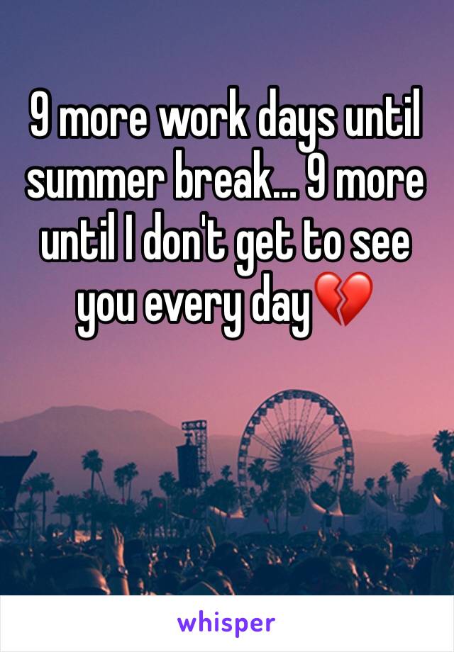 9 more work days until summer break… 9 more until I don't get to see you every day💔