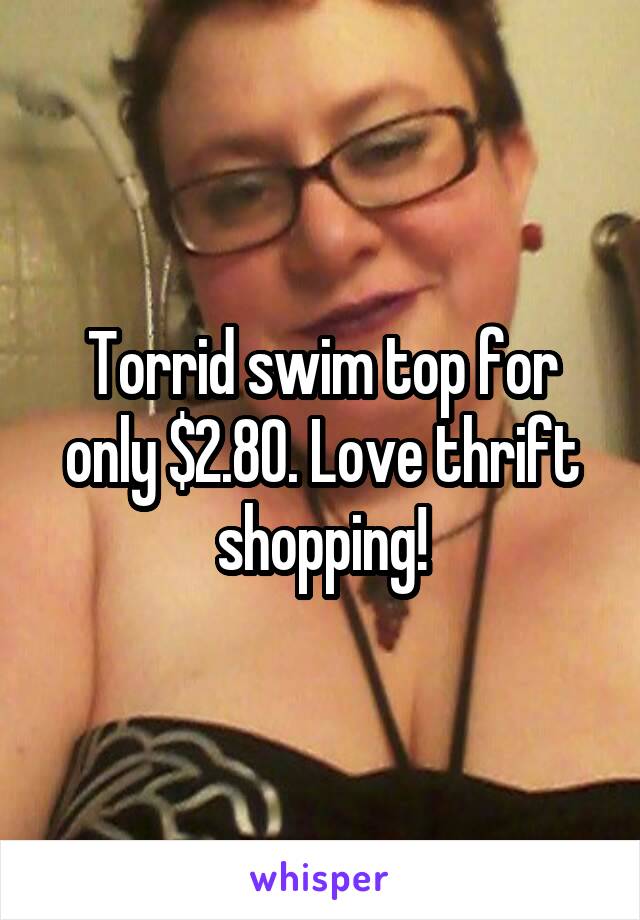 Torrid swim top for only $2.80. Love thrift shopping!