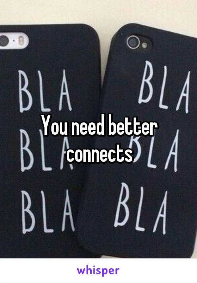 You need better connects