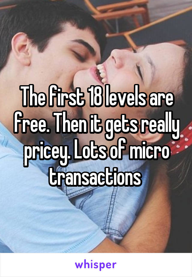 The first 18 levels are free. Then it gets really pricey. Lots of micro transactions 