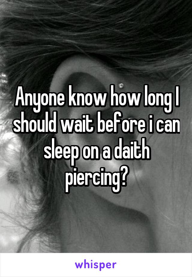 Anyone know how long I should wait before i can sleep on a daith piercing?