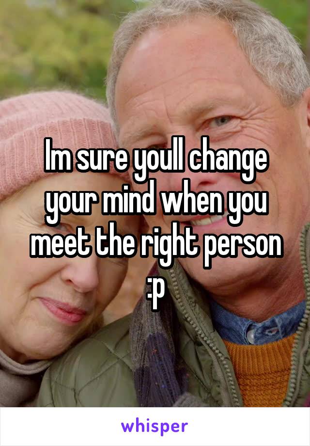 Im sure youll change your mind when you meet the right person :p