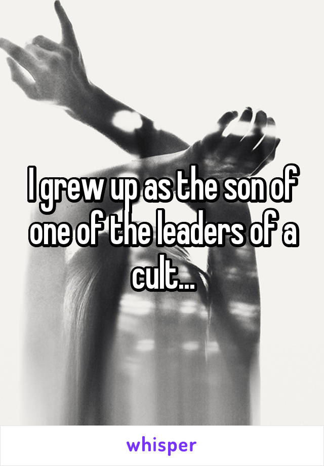 I grew up as the son of one of the leaders of a cult...