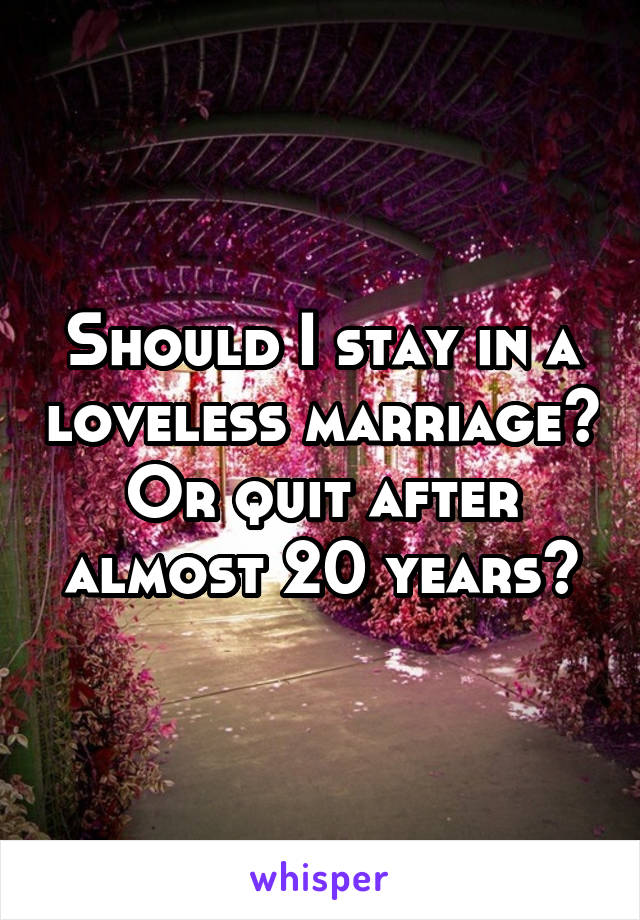 Should I stay in a loveless marriage? Or quit after almost 20 years?