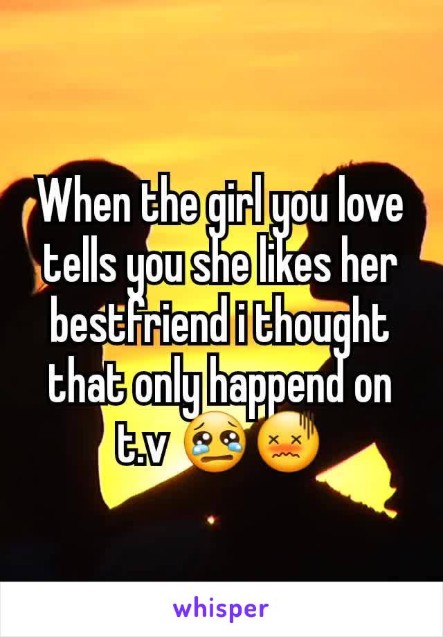 When the girl you love tells you she likes her bestfriend i thought that only happend on t.v 😢😖