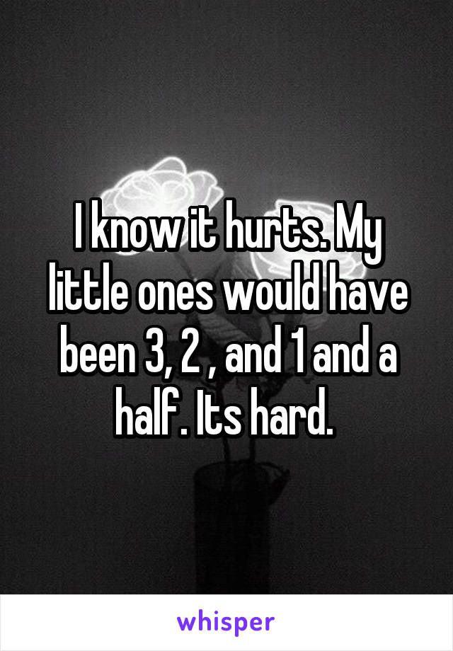 I know it hurts. My little ones would have been 3, 2 , and 1 and a half. Its hard. 