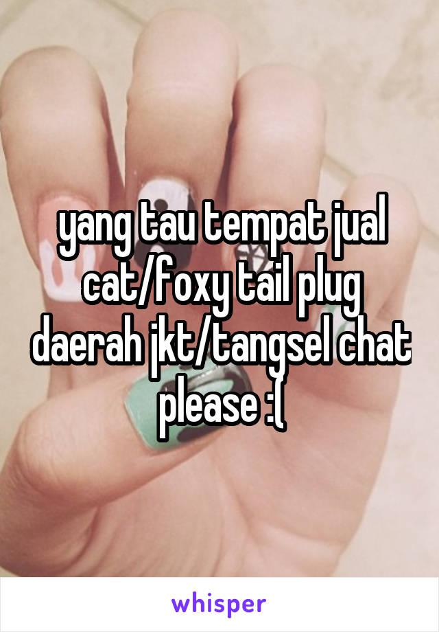 yang tau tempat jual cat/foxy tail plug daerah jkt/tangsel chat please :(