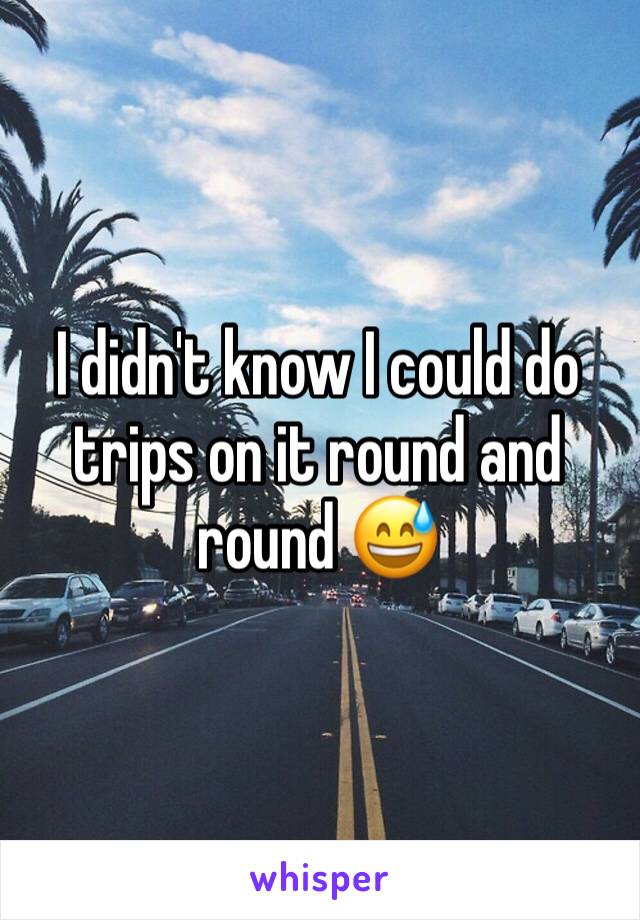 I didn't know I could do trips on it round and round 😅