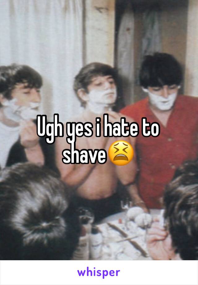 Ugh yes i hate to shave😫