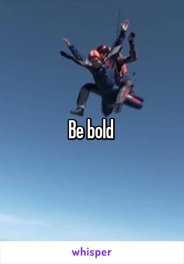 Be bold 