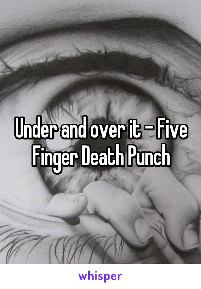 Under and over it - Five Finger Death Punch