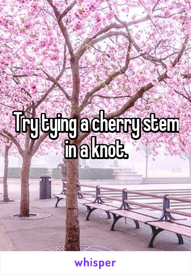 Try tying a cherry stem in a knot.