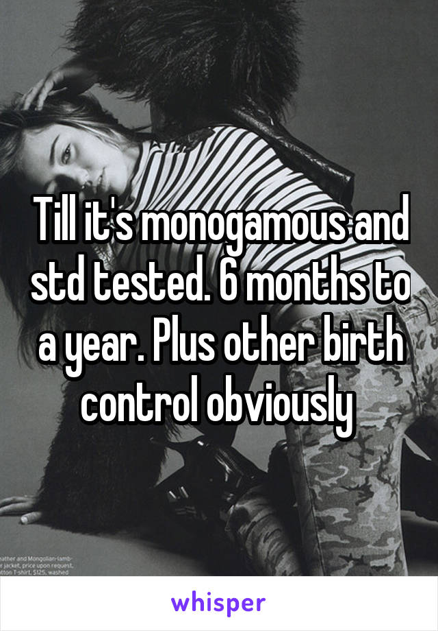 Till it's monogamous and std tested. 6 months to a year. Plus other birth control obviously 