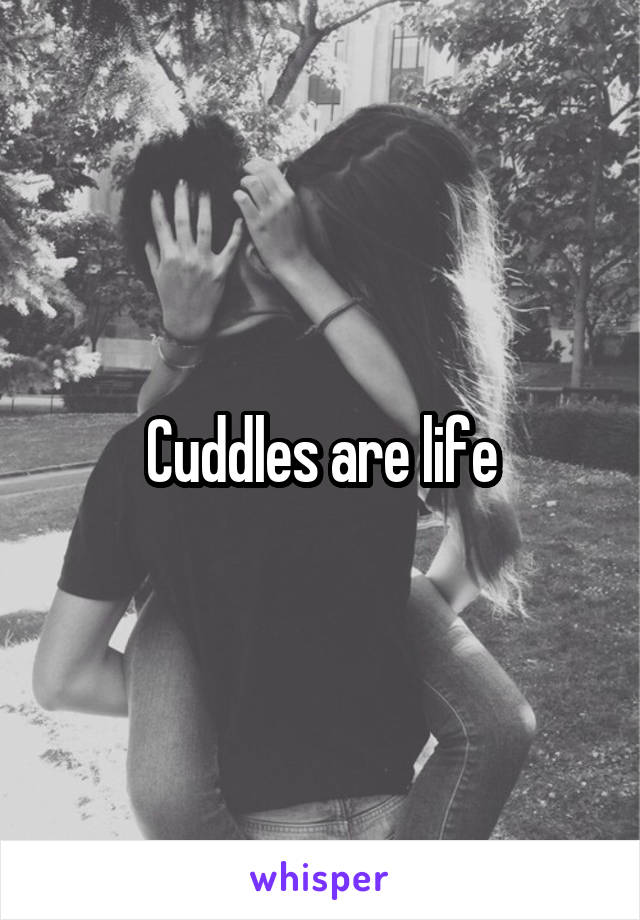 Cuddles are life
