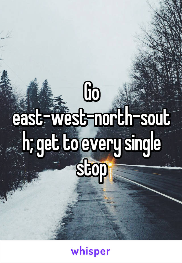 Go east-west-north-south; get to every single stop