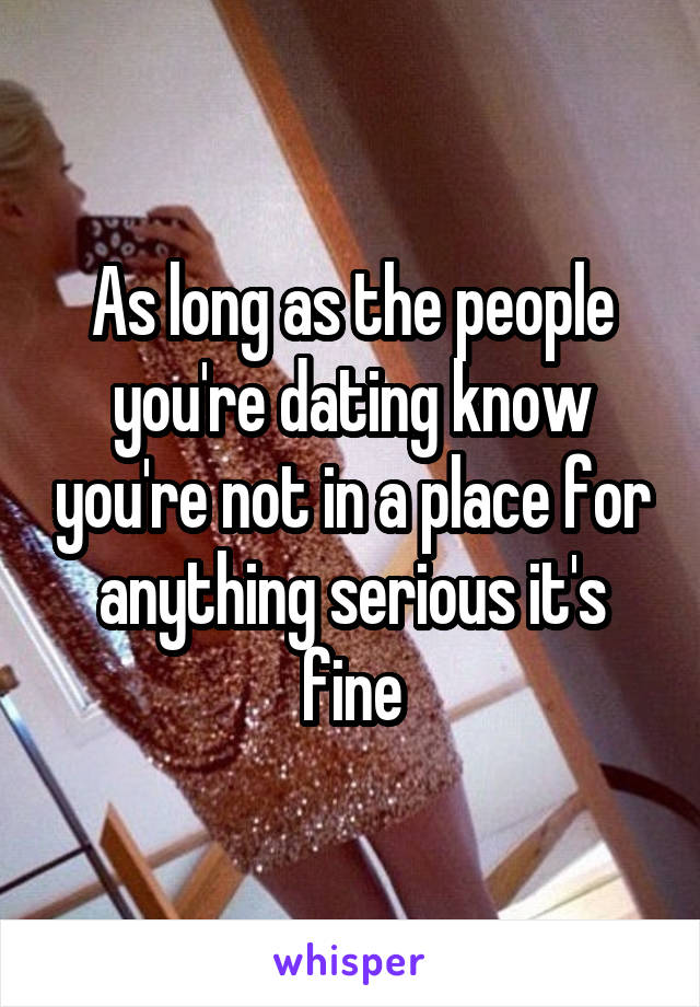 As long as the people you're dating know you're not in a place for anything serious it's fine