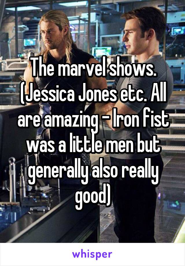 The marvel shows. (Jessica Jones etc. All are amazing - Iron fist was a little men but generally also really good)