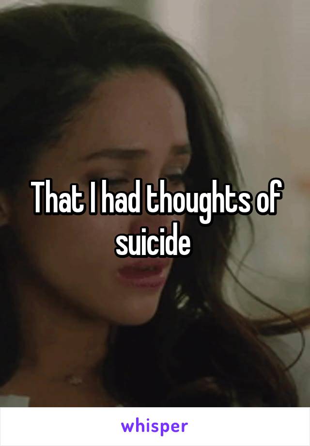 That I had thoughts of suicide 