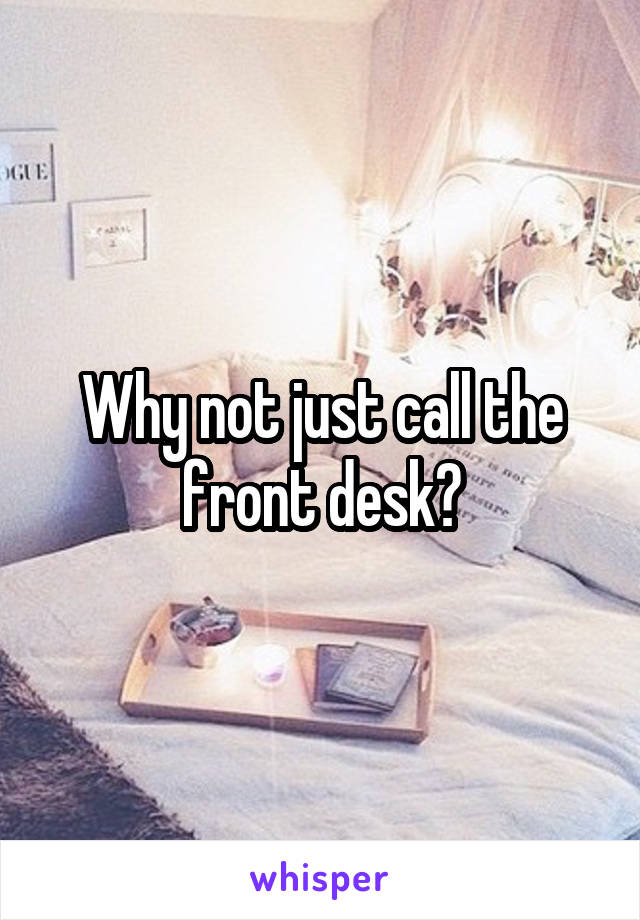 Why not just call the front desk?