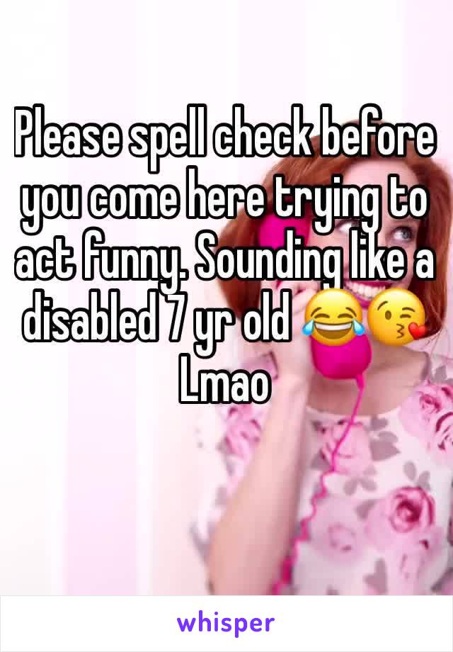 Please spell check before you come here trying to act funny. Sounding like a disabled 7 yr old 😂😘
Lmao 
