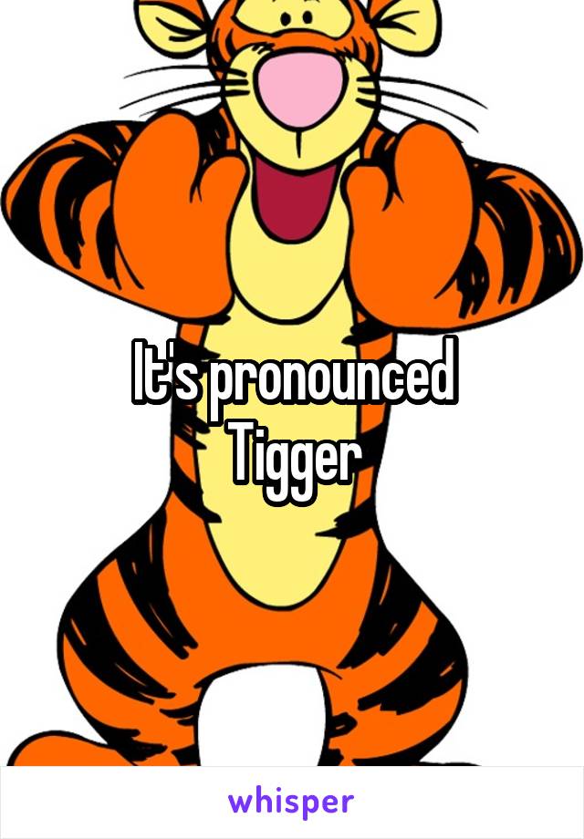 It's pronounced
Tigger