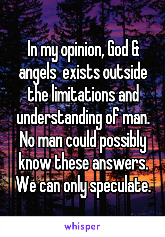 In my opinion, God & angels  exists outside the limitations and understanding of man. No man could possibly know these answers. We can only speculate.