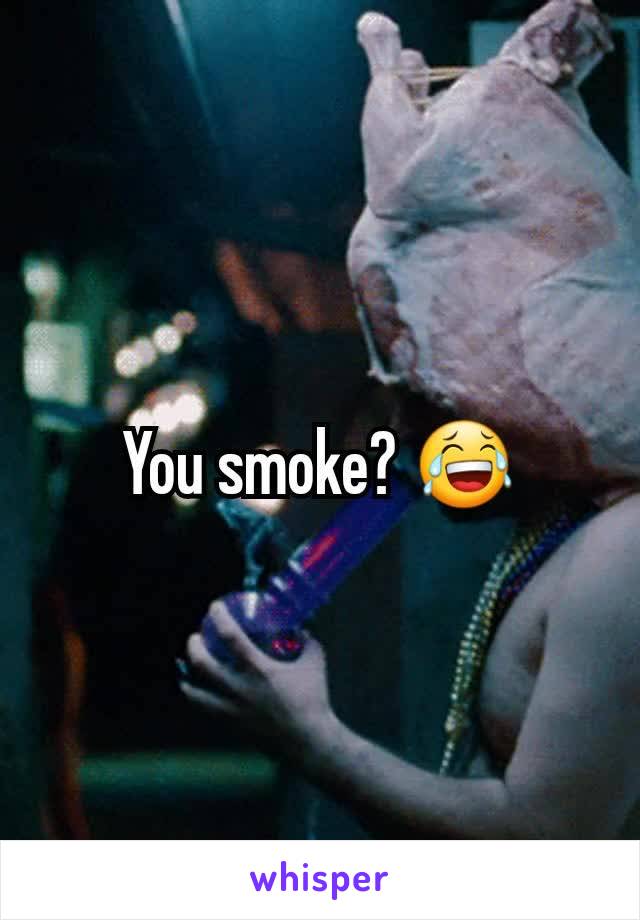 You smoke? 😂
