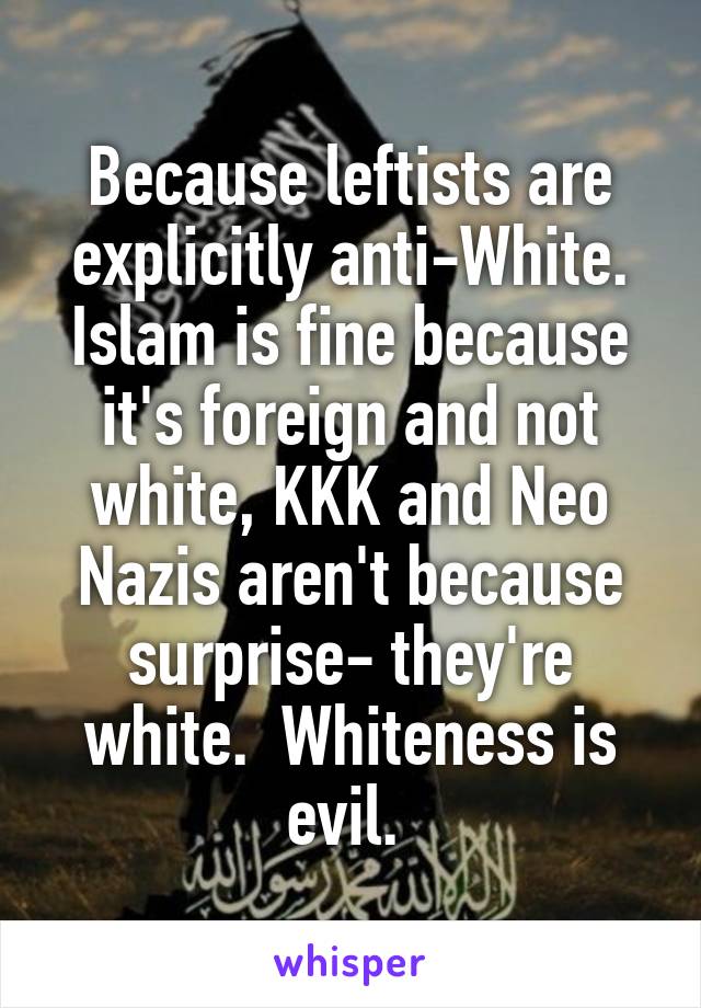 Because leftists are explicitly anti-White. Islam is fine because it's foreign and not white, KKK and Neo Nazis aren't because surprise- they're white.  Whiteness is evil. 