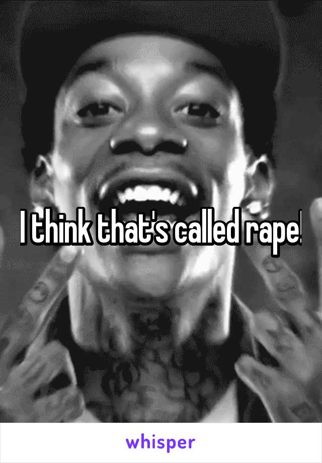 I think that's called rape!