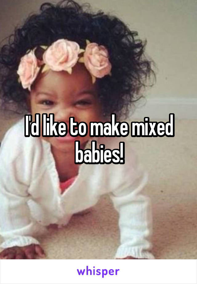 I'd like to make mixed babies!