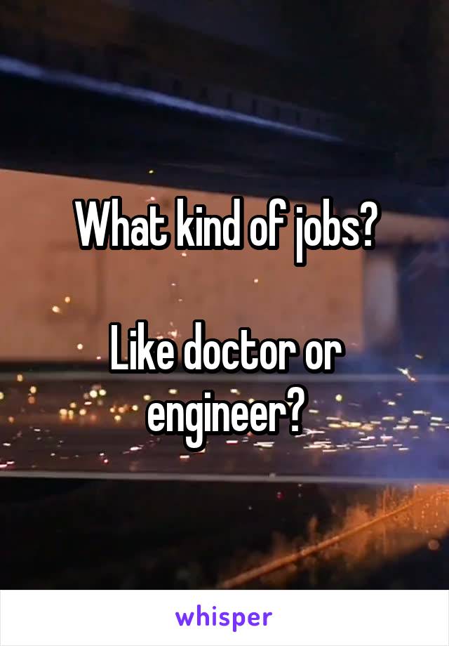 What kind of jobs?

Like doctor or engineer?