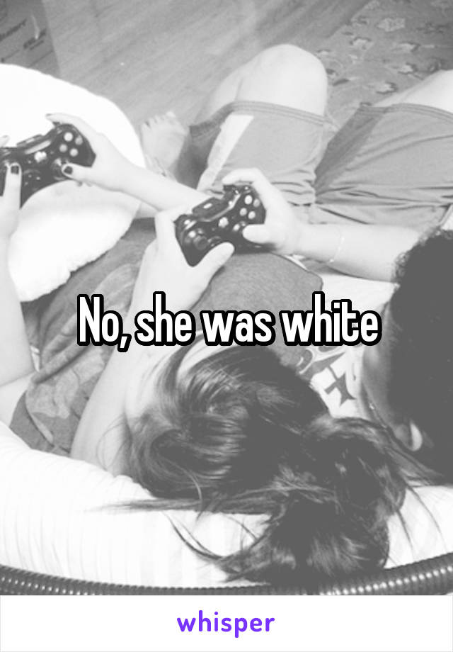 No, she was white
