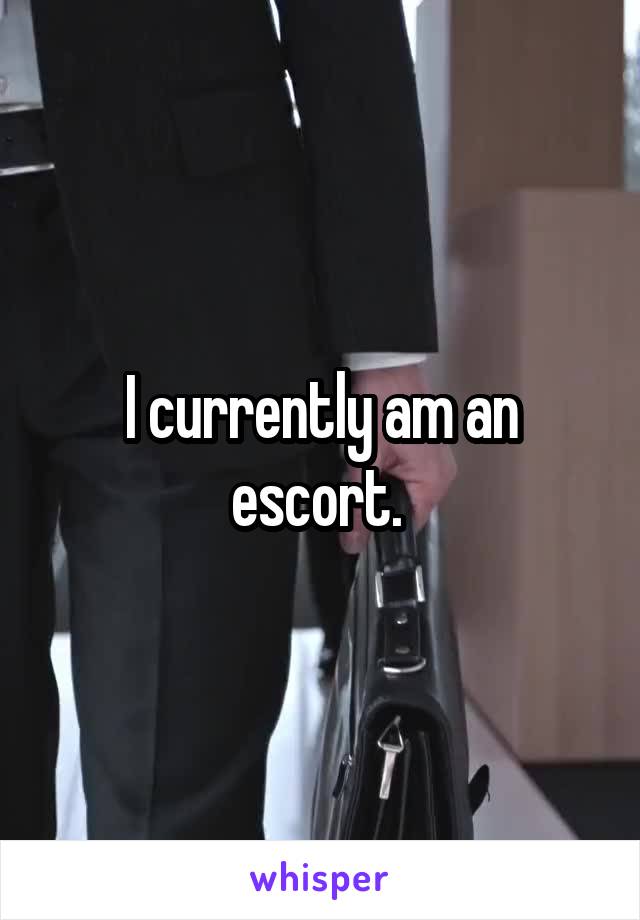 I currently am an escort. 