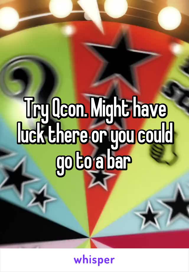 Try Qcon. Might have luck there or you could go to a bar 