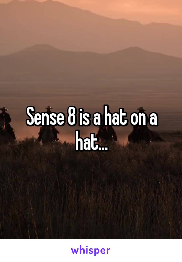 Sense 8 is a hat on a hat...