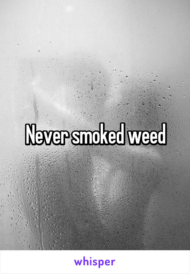 Never smoked weed