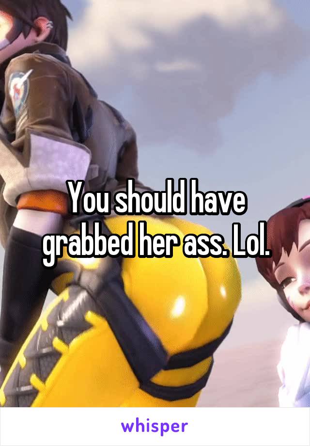 You should have grabbed her ass. Lol.