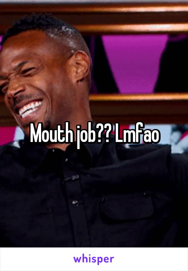 Mouth job?? Lmfao