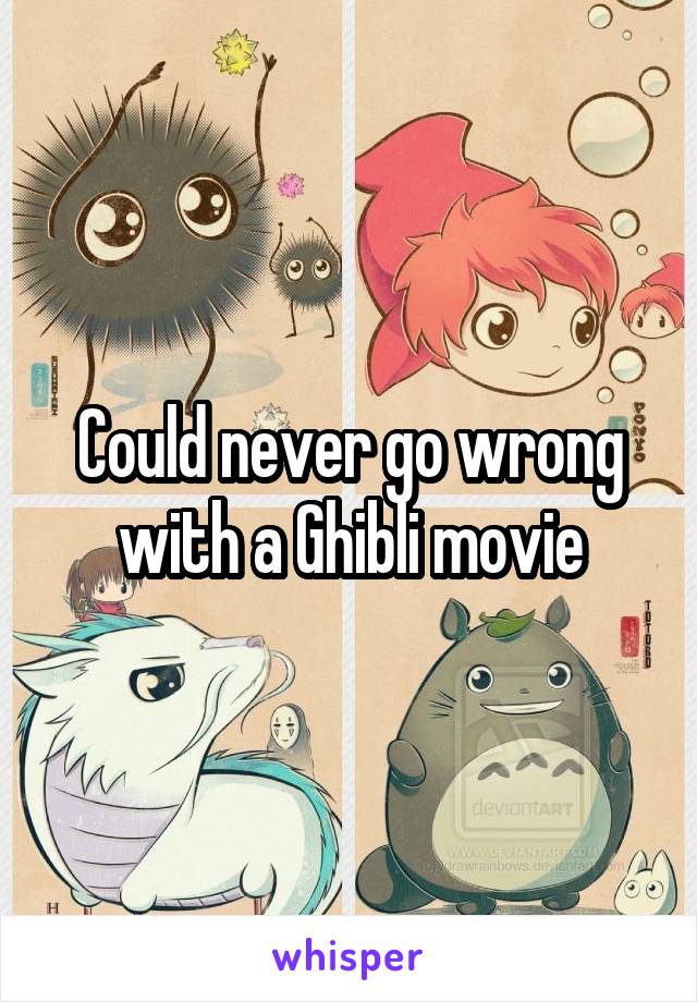 Could never go wrong with a Ghibli movie