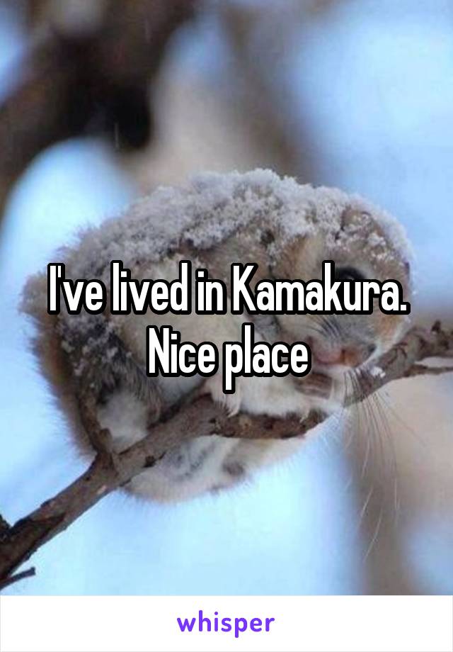 I've lived in Kamakura. Nice place