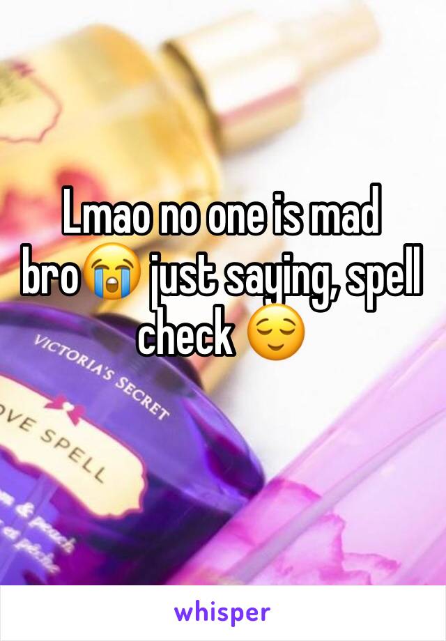 Lmao no one is mad bro😭 just saying, spell check 😌