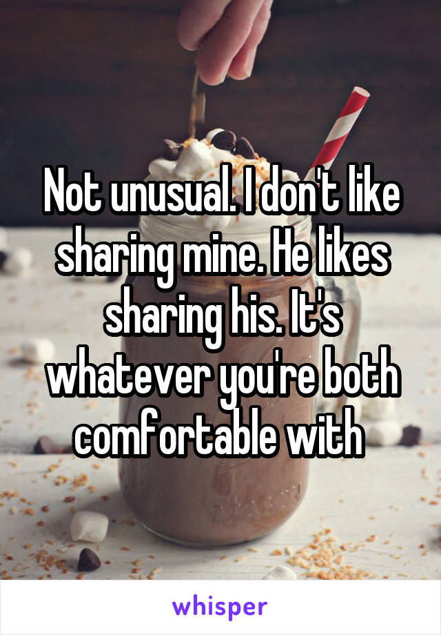 Not unusual. I don't like sharing mine. He likes sharing his. It's whatever you're both comfortable with 