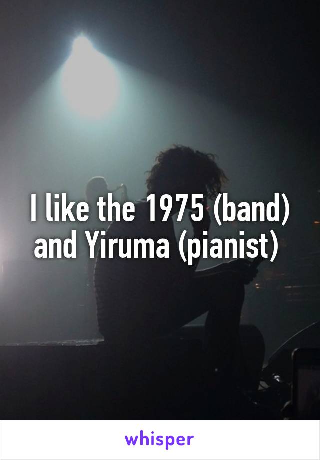 I like the 1975 (band) and Yiruma (pianist) 