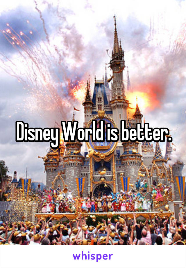 Disney World is better.