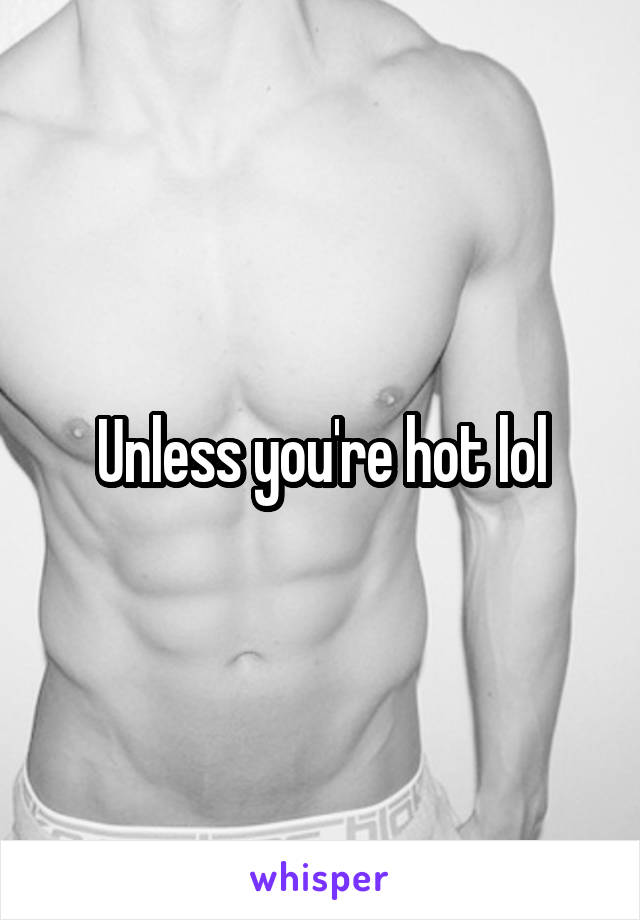 Unless you're hot lol