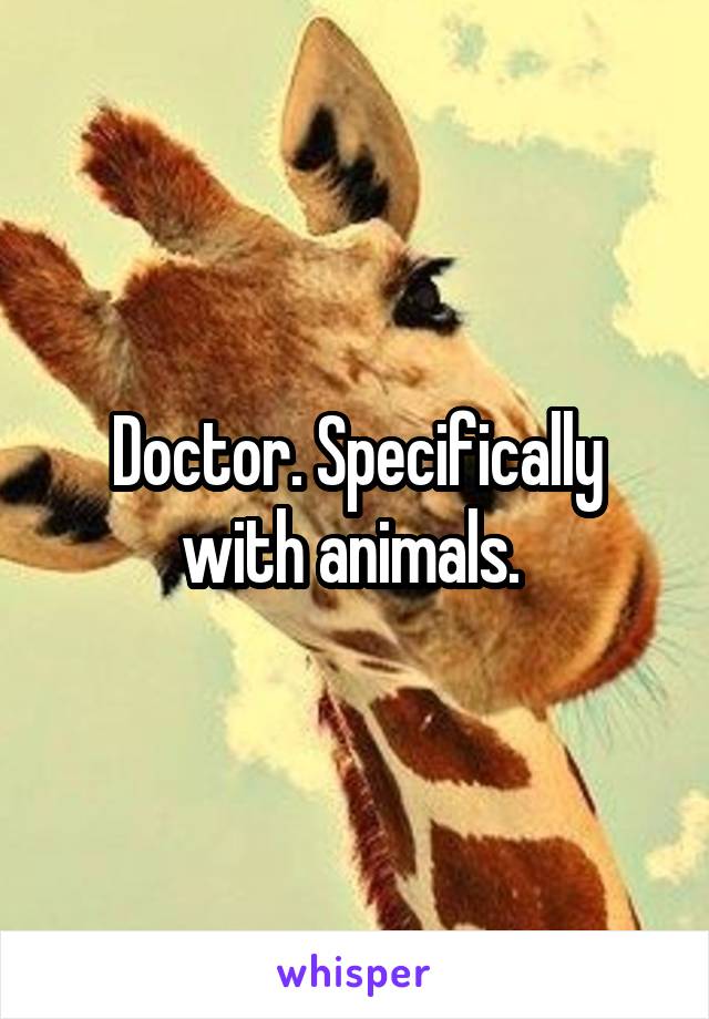 Doctor. Specifically with animals. 