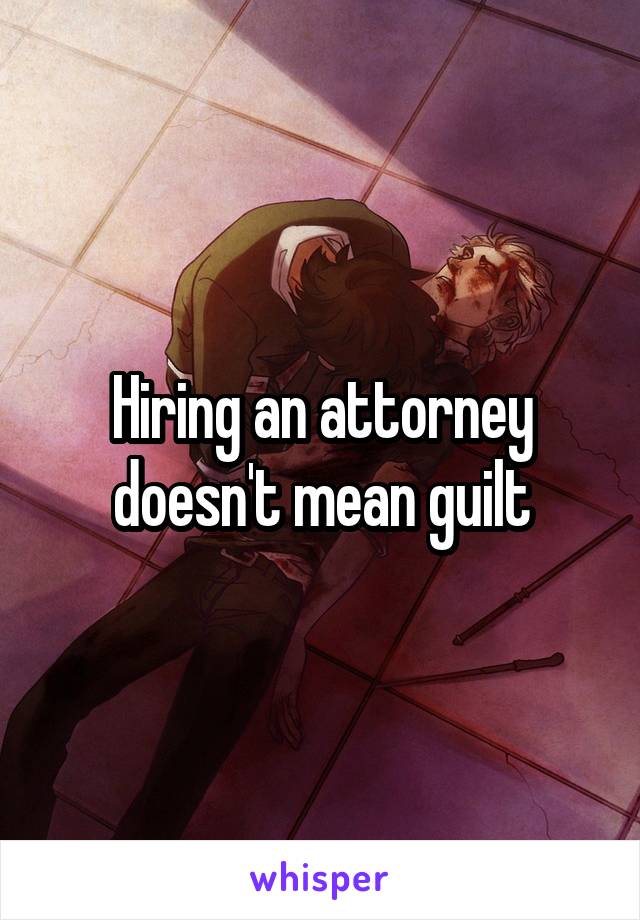 Hiring an attorney doesn't mean guilt