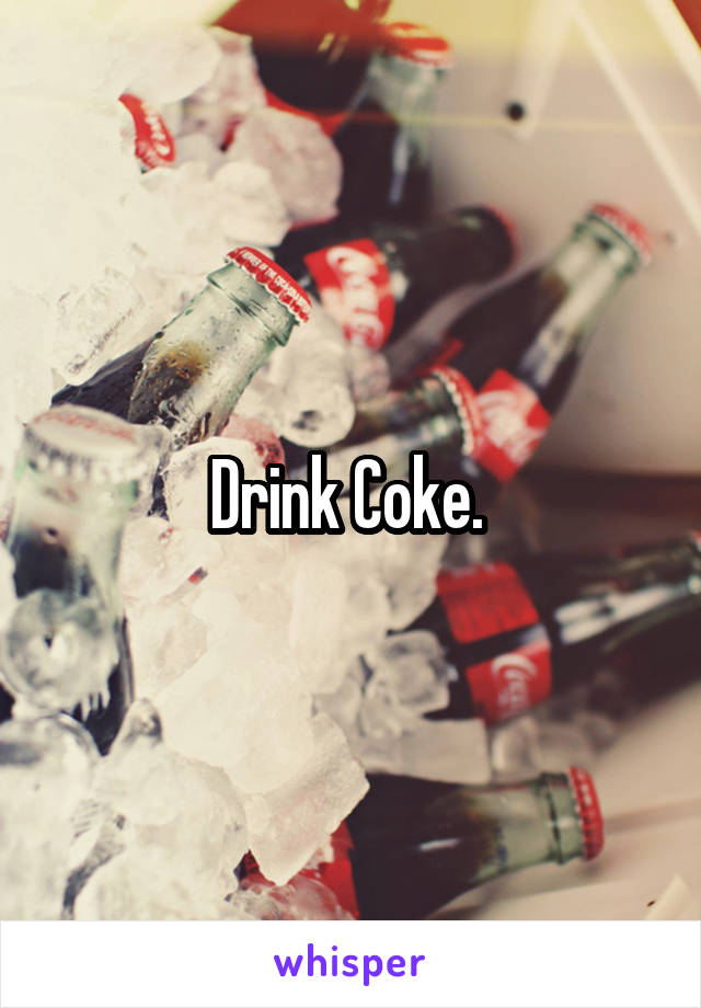 Drink Coke. 